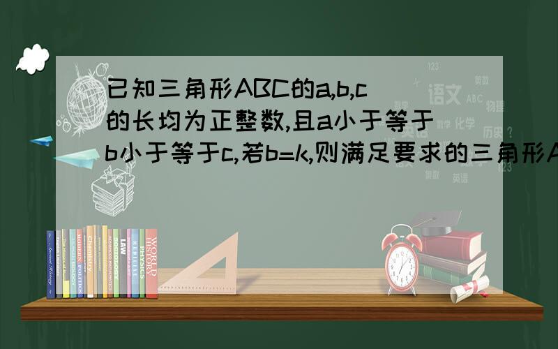 已知三角形ABC的a,b,c的长均为正整数,且a小于等于b小于等于c,若b=k,则满足要求的三角形ABC的个数.用k表示