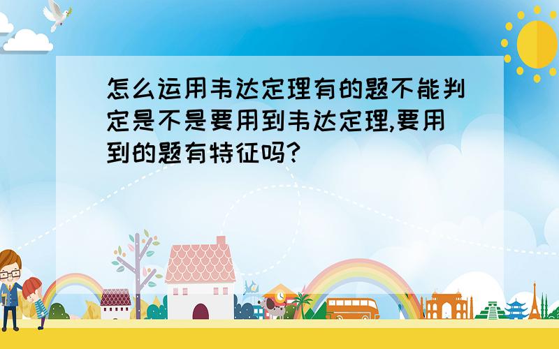 怎么运用韦达定理有的题不能判定是不是要用到韦达定理,要用到的题有特征吗?