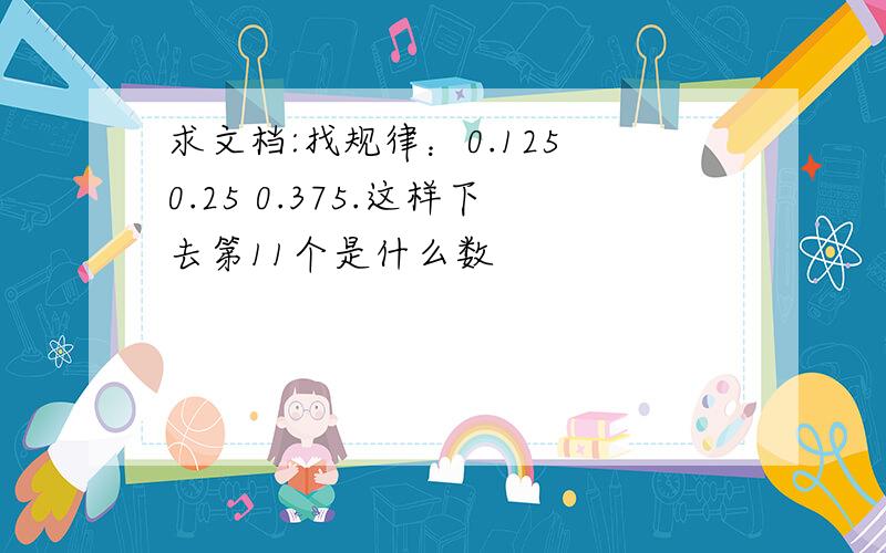 求文档:找规律：0.125 0.25 0.375.这样下去第11个是什么数