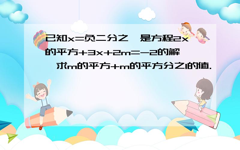 已知x=负二分之一是方程2x的平方+3x+2m=-2的解,求m的平方+m的平方分之1的值.