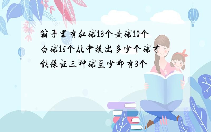 箱子里有红球13个黄球10个白球15个从中摸出多少个球才能保证三种球至少都有3个