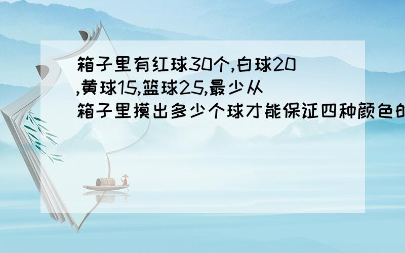 箱子里有红球30个,白球20,黄球15,篮球25,最少从箱子里摸出多少个球才能保证四种颜色的球都有?要快、狠、准.请问来由呢?