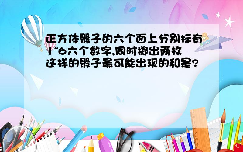 正方体骰子的六个面上分别标有1~6六个数字,同时掷出两枚这样的骰子最可能出现的和是?