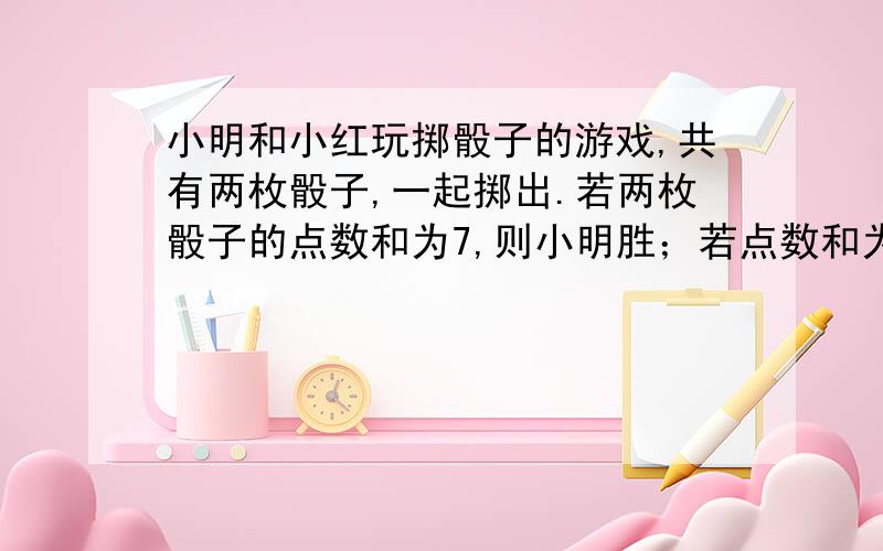 小明和小红玩掷骰子的游戏,共有两枚骰子,一起掷出.若两枚骰子的点数和为7,则小明胜；若点数和为8,则小红胜.是判断他们两人谁获胜的可能性大.