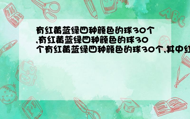 有红黄蓝绿四种颜色的球30个,有红黄蓝绿四种颜色的球30个有红黄蓝绿四种颜色的球30个,其中红的8个,黄的10个,蓝的7个,绿的5个,把这些球放在一个布袋里.请想一想,一次最少取几个才能保证有