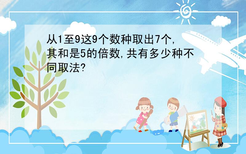 从1至9这9个数种取出7个,其和是5的倍数,共有多少种不同取法?