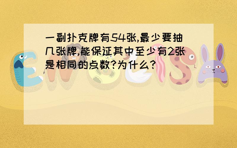 一副扑克牌有54张,最少要抽几张牌,能保证其中至少有2张是相同的点数?为什么?