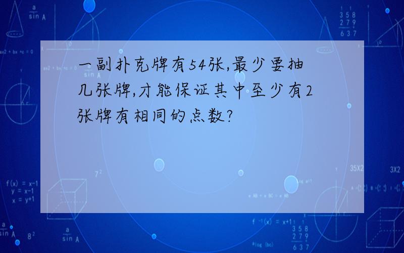 一副扑克牌有54张,最少要抽几张牌,才能保证其中至少有2张牌有相同的点数?