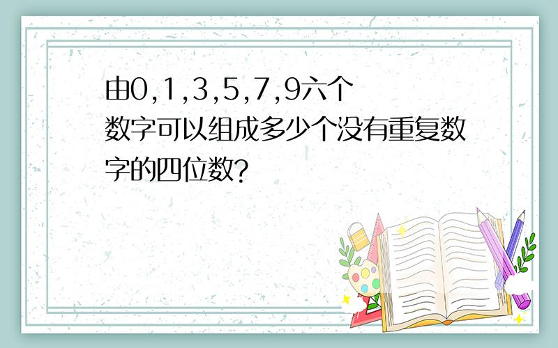 由0,1,3,5,7,9六个数字可以组成多少个没有重复数字的四位数?