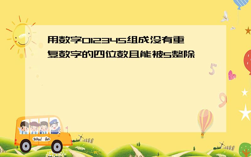 用数字012345组成没有重复数字的四位数且能被5整除