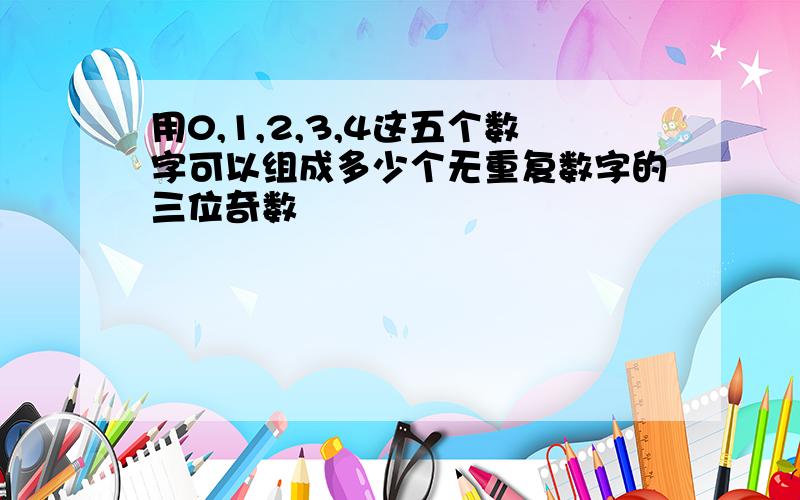 用0,1,2,3,4这五个数字可以组成多少个无重复数字的三位奇数