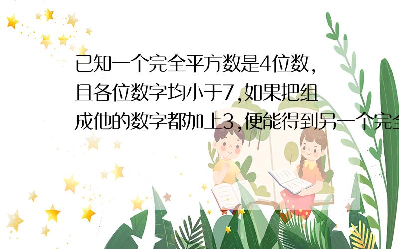 已知一个完全平方数是4位数,且各位数字均小于7,如果把组成他的数字都加上3,便能得到另一个完全平方数.求原来的四位数.