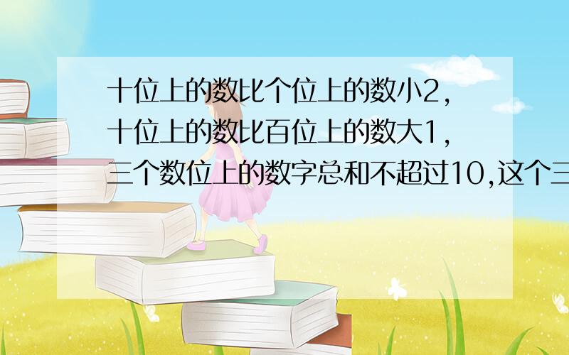 十位上的数比个位上的数小2,十位上的数比百位上的数大1,三个数位上的数字总和不超过10,这个三位数可能