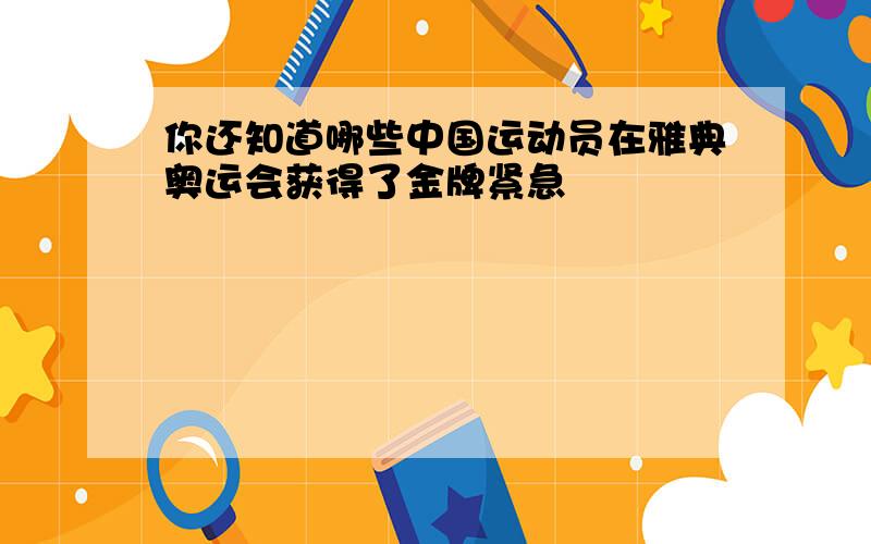 你还知道哪些中国运动员在雅典奥运会获得了金牌紧急