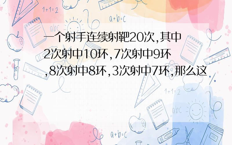 一个射手连续射靶20次,其中2次射中10环,7次射中9环,8次射中8环,3次射中7环,那么这