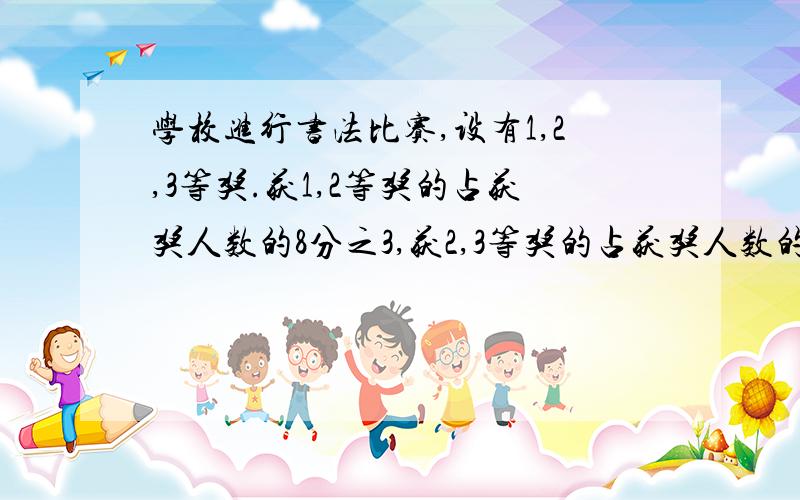 学校进行书法比赛,设有1,2,3等奖.获1,2等奖的占获奖人数的8分之3,获2,3等奖的占获奖人数的8分之7.获2等奖的占获奖人数的几分之几.要方法,