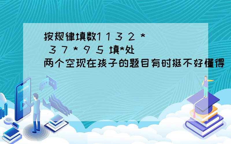 按规律填数1 1 3 2 * 3 7 * 9 5 填*处两个空现在孩子的题目有时挺不好懂得