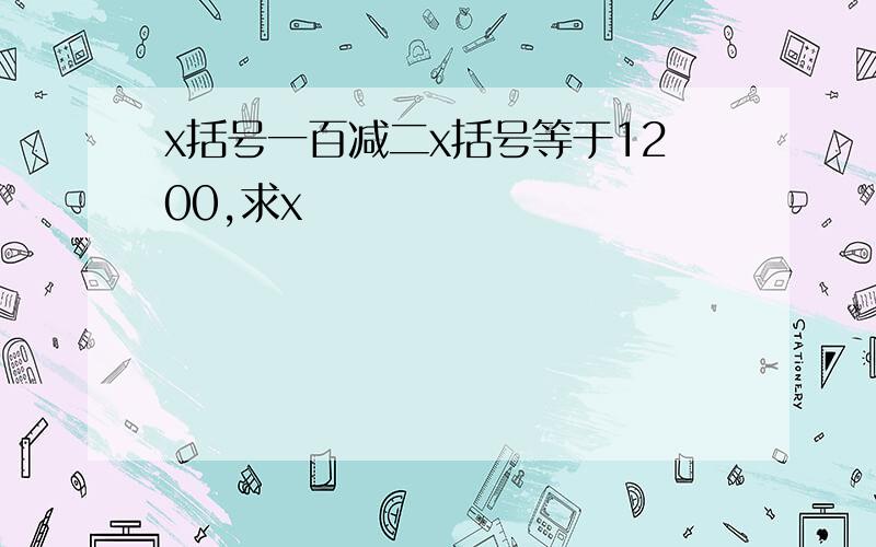 x括号一百减二x括号等于1200,求x