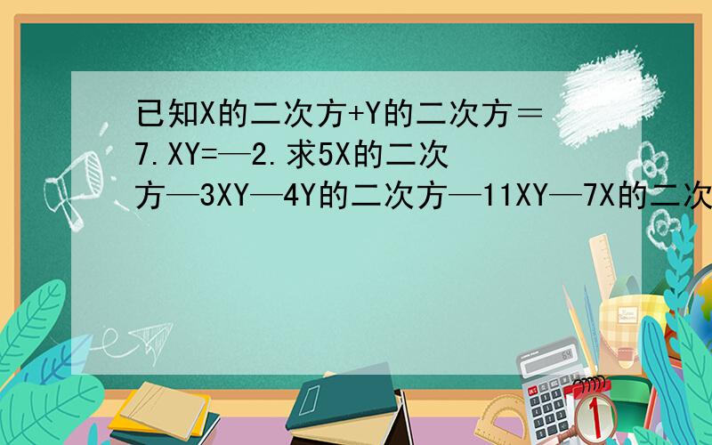 已知X的二次方+Y的二次方＝7.XY=—2.求5X的二次方—3XY—4Y的二次方—11XY—7X的二次方+2Y的二次方的值