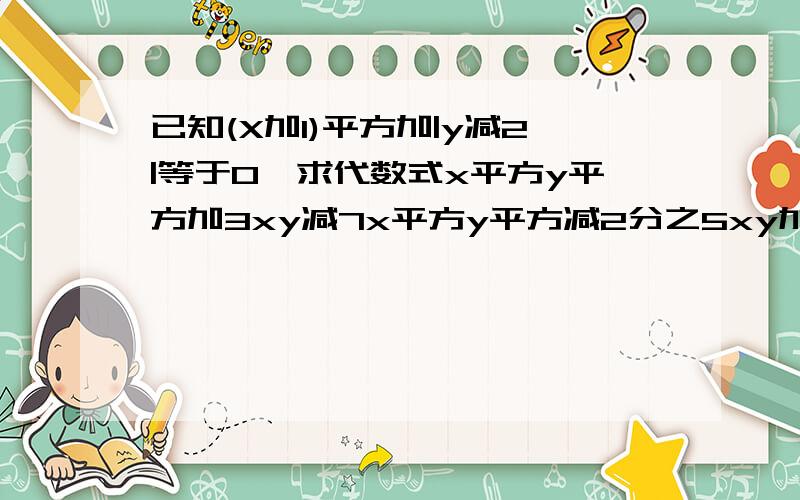 已知(X加1)平方加|y减2|等于0,求代数式x平方y平方加3xy减7x平方y平方减2分之5xy加1加5x平方y平方的值