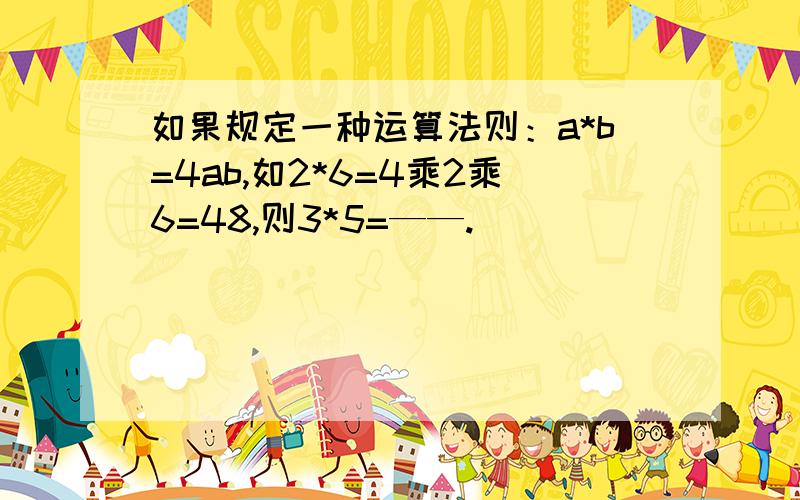 如果规定一种运算法则：a*b=4ab,如2*6=4乘2乘6=48,则3*5=——.