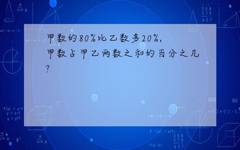 甲数的80%比乙数多20%,甲数占甲乙两数之和的百分之几?