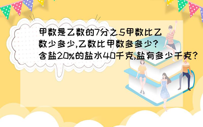 甲数是乙数的7分之5甲数比乙数少多少,乙数比甲数多多少?含盐20%的盐水40千克,盐有多少千克?