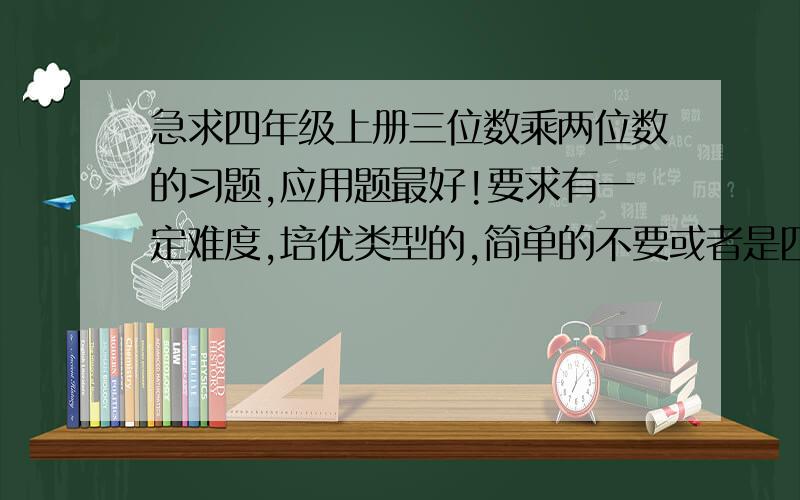 急求四年级上册三位数乘两位数的习题,应用题最好!要求有一定难度,培优类型的,简单的不要或者是四年级上册 平行四边形和梯形的 习题!要求有一定难度,培优类型的,简单的不要!望高手速速