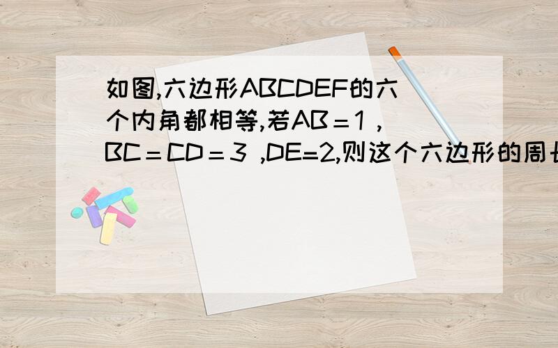 如图,六边形ABCDEF的六个内角都相等,若AB＝1 ,BC＝CD＝3 ,DE=2,则这个六边形的周长等于＿＿