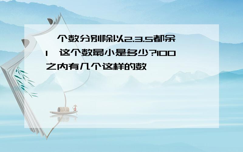 一个数分别除以2.3.5都余1,这个数最小是多少?100之内有几个这样的数