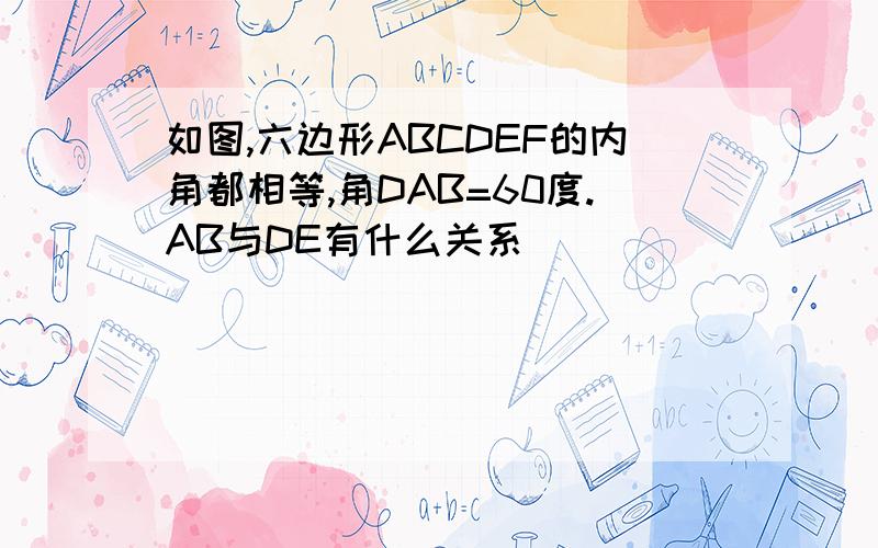 如图,六边形ABCDEF的内角都相等,角DAB=60度.AB与DE有什么关系