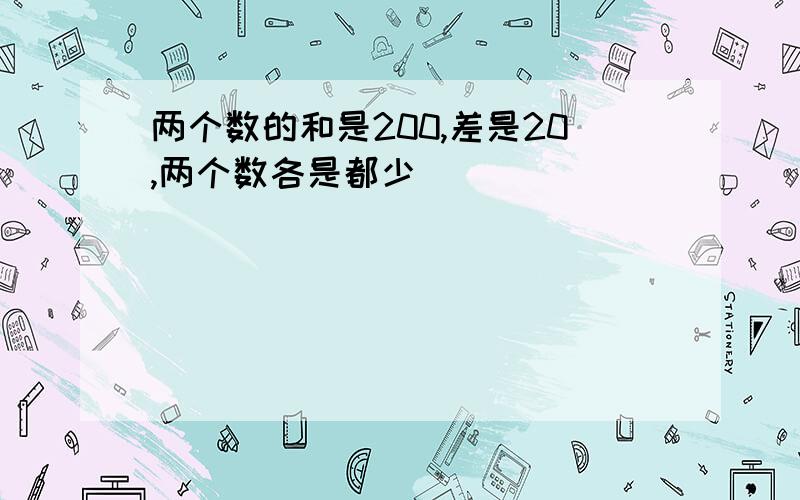 两个数的和是200,差是20,两个数各是都少