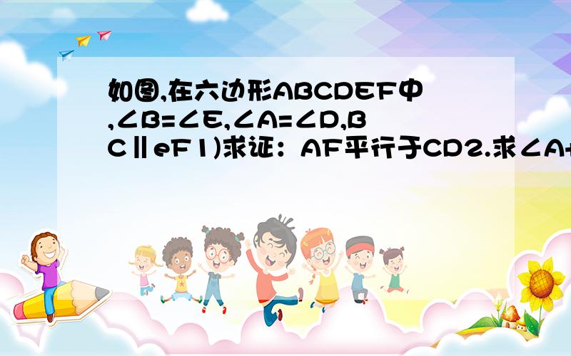 如图,在六边形ABCDEF中,∠B=∠E,∠A=∠D,BC‖eF1)求证：AF平行于CD2.求∠A+∠b+∠c的度数f     ---------e    /         \    /          \ a /            \         d   \            /  b  \-----------   c