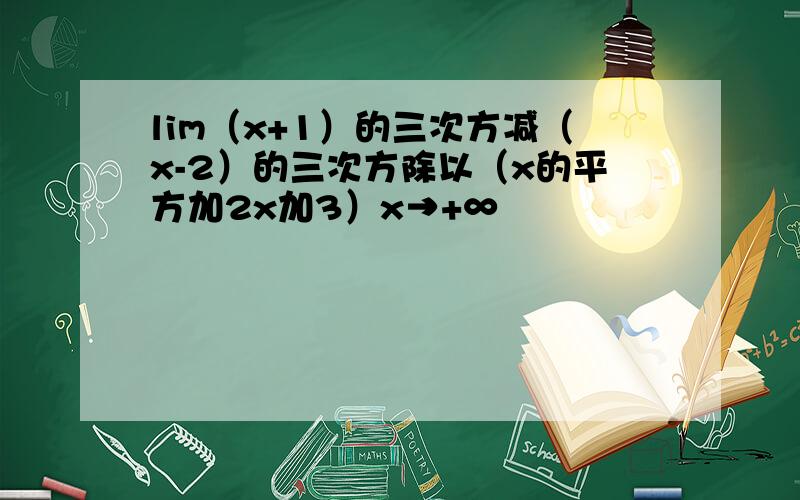 lim（x+1）的三次方减（x-2）的三次方除以（x的平方加2x加3）x→+∞