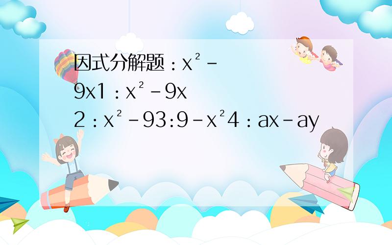 因式分解题：x²-9x1：x²-9x2：x²-93:9-x²4：ax-ay