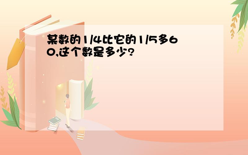 某数的1/4比它的1/5多60,这个数是多少?