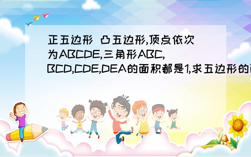 正五边形 凸五边形,顶点依次为ABCDE,三角形ABC,BCD,CDE,DEA的面积都是1,求五边形的面积.△EAB的面积也是1