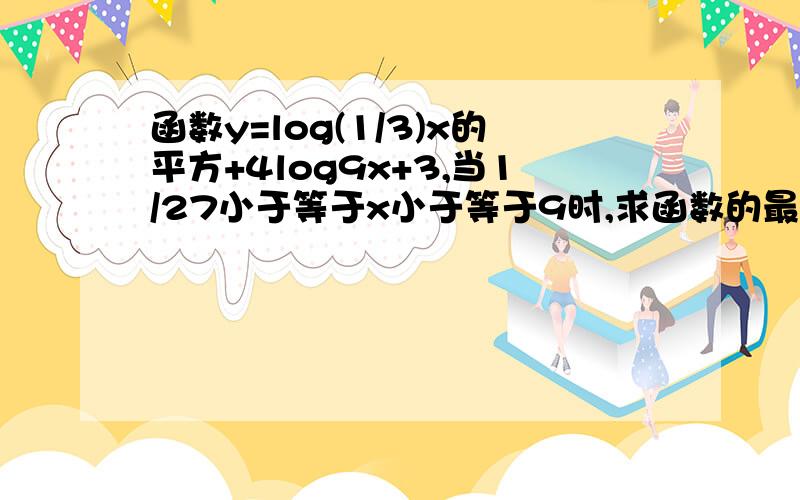 函数y=log(1/3)x的平方+4log9x+3,当1/27小于等于x小于等于9时,求函数的最值?