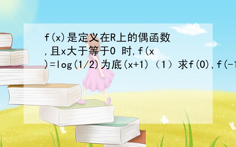 f(x)是定义在R上的偶函数,且x大于等于0 时,f(x)=log(1/2)为底(x+1)（1）求f(0),f(-1)(2)求f(x)的表达式（3）若f(a-1)-f(3-a)