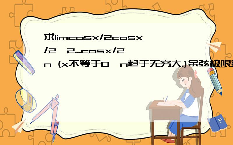 求limcosx/2cosx/2^2...cosx/2^n (x不等于0,n趋于无穷大.)余弦极限数列连乘.