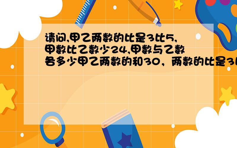 请问,甲乙两数的比是3比5,甲数比乙数少24,甲数与乙数各多少甲乙两数的和30，两数的比是3比2，两数的差是多少