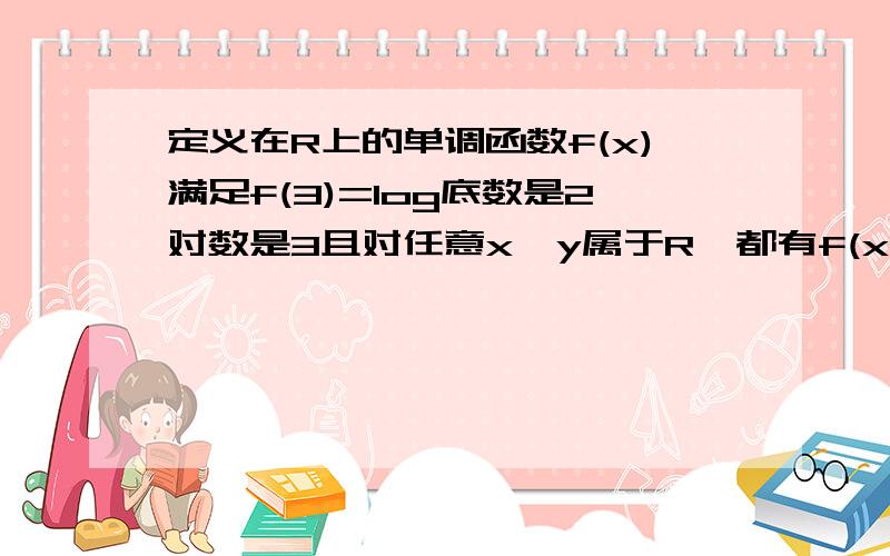 定义在R上的单调函数f(x)满足f(3)=log底数是2对数是3且对任意x、y属于R,都有f(x+y)=f(x)+f(y),证f(x)为奇函数；若f(k*3^x)+f(3^x-9^x-2)＜0对任意实数恒成立,求k的取值范围?