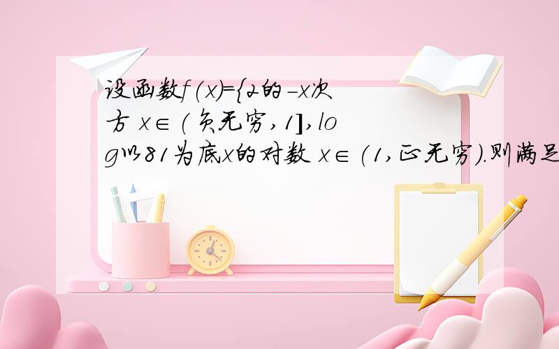 设函数f(x)={2的-x次方 x∈(负无穷,1],log以81为底x的对数 x∈(1,正无穷).则满足f(x)=1/4的x为多少?