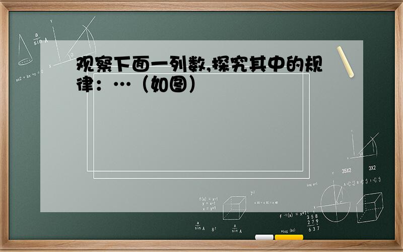 观察下面一列数,探究其中的规律：…（如图）