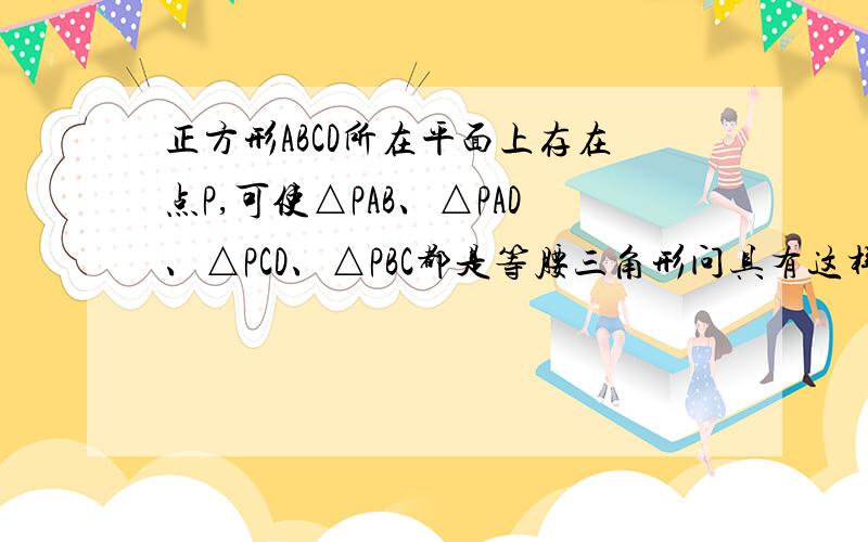 正方形ABCD所在平面上存在点P,可使△PAB、△PAD、△PCD、△PBC都是等腰三角形问具有这样特性的点P有多少个?（有追加分20）