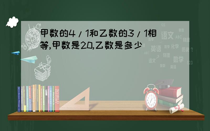 甲数的4/1和乙数的3/1相等,甲数是20,乙数是多少