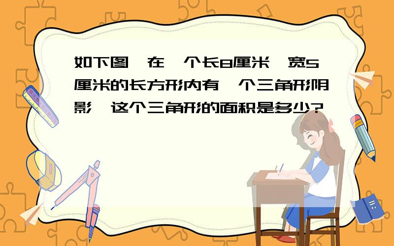 如下图,在一个长8厘米,宽5厘米的长方形内有一个三角形阴影,这个三角形的面积是多少?