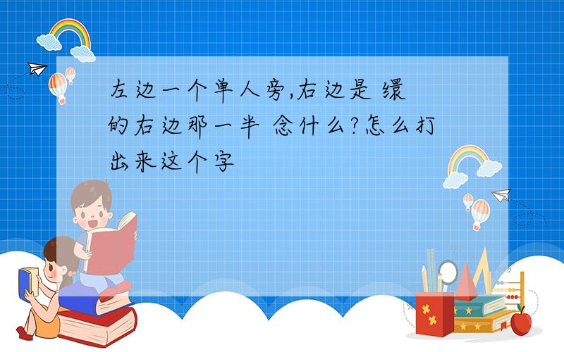 左边一个单人旁,右边是 缳 的右边那一半 念什么?怎么打出来这个字