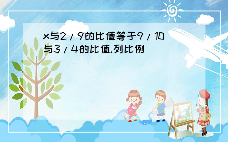 x与2/9的比值等于9/10与3/4的比值.列比例