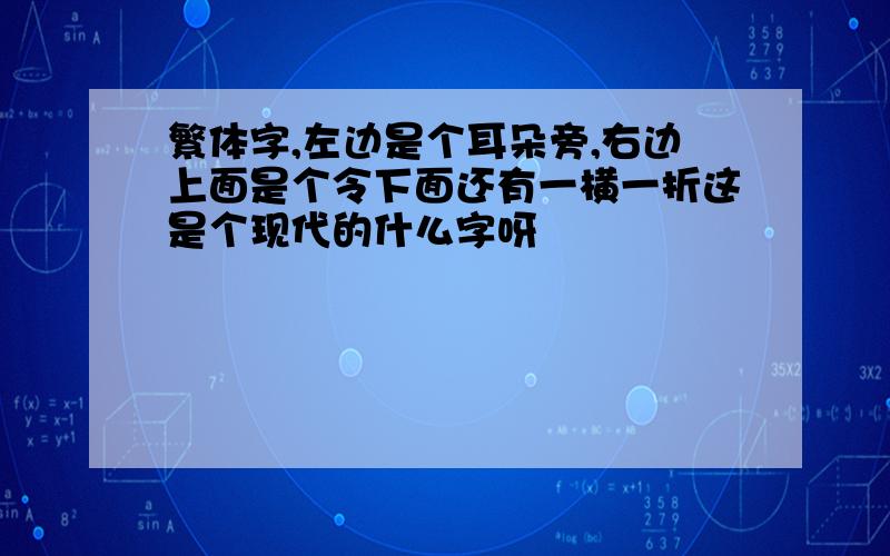 繁体字,左边是个耳朵旁,右边上面是个令下面还有一横一折这是个现代的什么字呀